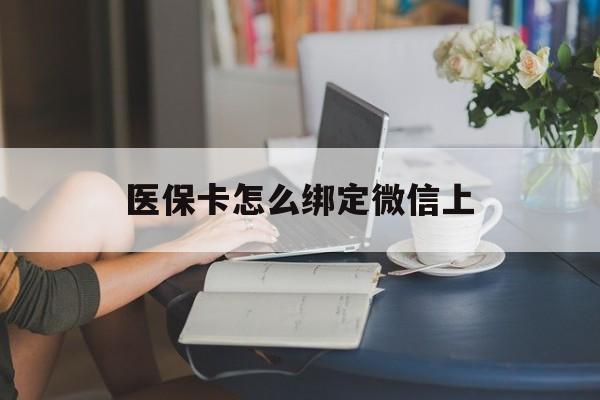 陕西最新医保卡怎么绑定微信上方法分析(最方便真实的陕西医保卡如何绑定在微信方法)