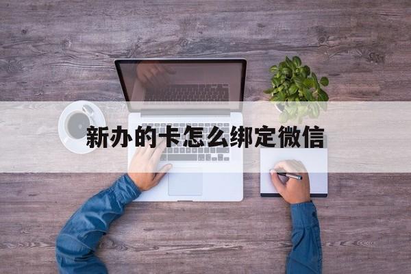 陕西最新新办的卡怎么绑定微信方法分析(最方便真实的陕西新办的卡怎么注册微信方法)