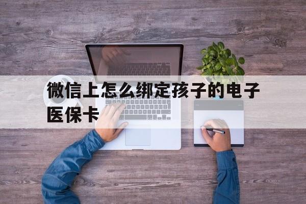 陕西最新微信上怎么绑定孩子的电子医保卡方法分析(最方便真实的陕西如何在微信上绑定孩子医保卡方法)