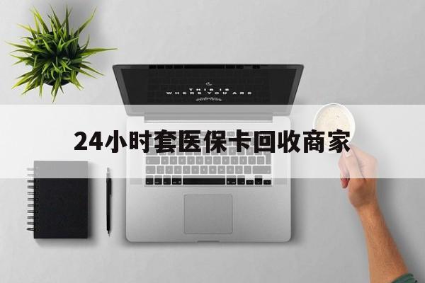 陕西最新24小时套医保卡回收商家方法分析(最方便真实的陕西高价回收医保卡方法)