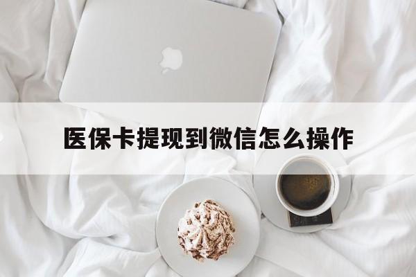 陕西最新医保卡提现到微信怎么操作方法分析(最方便真实的陕西医保卡咋提现方法)