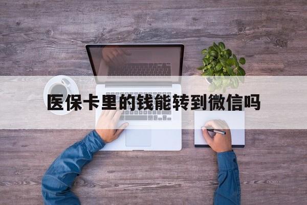 陕西最新医保卡里的钱能转到微信吗方法分析(最方便真实的陕西医保卡里的钱可以转到微信吗方法)