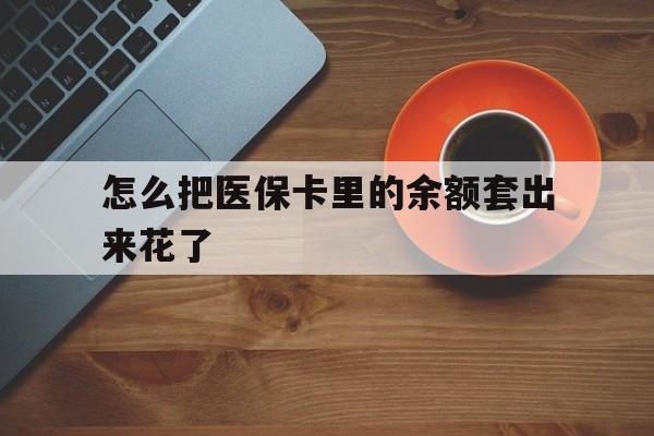 陕西最新怎么把医保卡里的余额套出来花了方法分析(最方便真实的陕西医保卡余额如何套现方法)