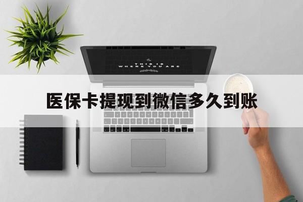 详细阅读:陕西最新医保卡提现到微信多久到账方法分析(最方便真实的陕西医保卡提现要多久到账方法) 陕西最新医保卡提现到微信多久到账方法分析(最方便真实的陕西医保卡提现要多久到账方法)
